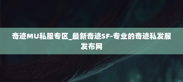 奇迹MU私服专区_最新奇迹SF-专业的奇迹私发服发布网 第3张 奇迹MU私服专区_最新奇迹SF-专业的奇迹私发服发布网 第3张