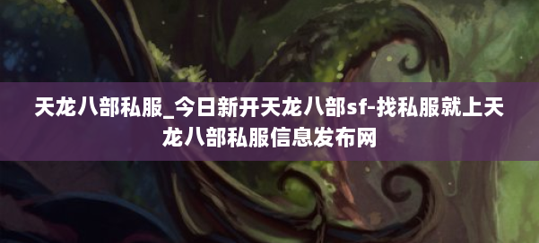 天龙八部公益私服_今日新开天龙八部sf-找私服就上天龙八部公益私服信息发布网 第1张