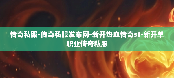 传奇私服-传奇私服发布网-新开热血传奇sf-新开单职业传奇私服
