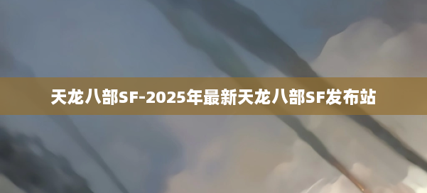 天龙八部SF-2025年最新天龙八部SF发布站 第2张 天龙八部SF-2025年最新天龙八部SF发布站 第2张