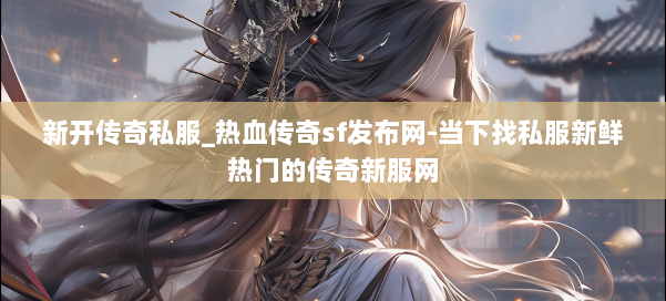 新开传奇私服_热血传奇sf发布网-当下找私服新鲜热门的传奇新服网 第2张