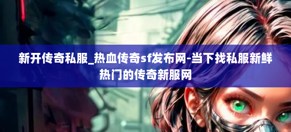 新开传奇私服_热血传奇sf发布网-当下找私服新鲜热门的传奇新服网 第1张