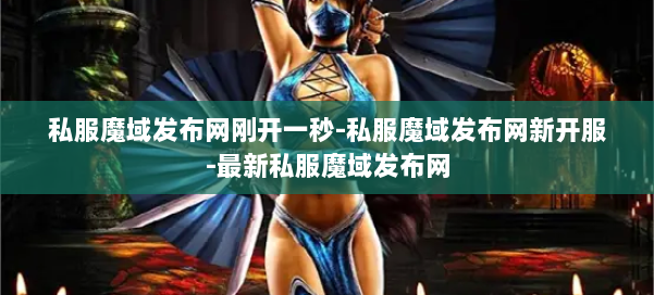 私服魔域发布网刚开一秒-私服魔域发布网新开服-最新私服魔域发布网 第2张