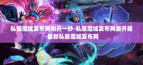 私服魔域发布网刚开一秒-私服魔域发布网新开服-最新私服魔域发布网 第1张