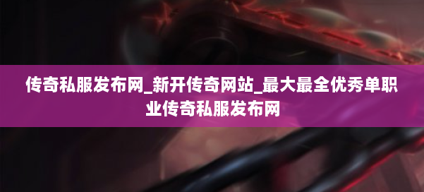 传奇私服发布网_新开传奇网站_最大最全优秀单职业传奇私服发布网 第2张