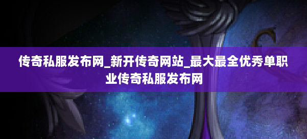 传奇私服发布网_新开传奇网站_最大最全优秀单职业传奇私服发布网 第1张