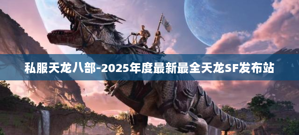 私服天龙八部-2025年度最新最全天龙SF发布站 第1张