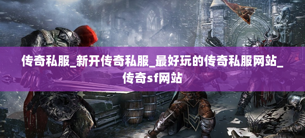 传奇私服_新开传奇私服_最好玩的传奇私服网站_传奇sf网站