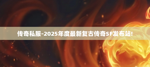 传奇私服-2025年度最新复古传奇SF发布站!