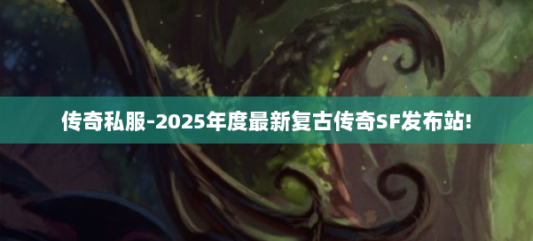 传奇私服-2025年度最新复古传奇SF发布站!