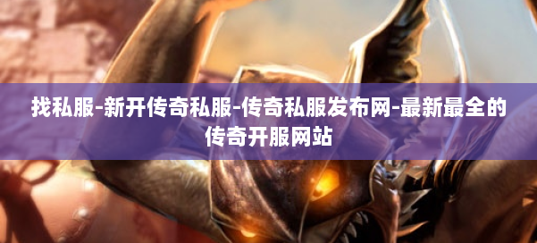 找私服-新开传奇私服-传奇私服发布网-最新最全的传奇开服网站