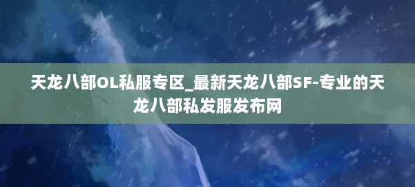 天龙八部OL私服专区_最新天龙八部SF-专业的天龙八部私发服发布网 第1张 天龙八部OL私服专区_最新天龙八部SF-专业的天龙八部私发服发布网 第1张