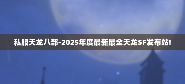 私服天龙八部-2025年度最新最全天龙SF发布站! 第1张