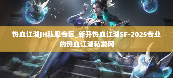 热血江湖JH私服专区_新开热血江湖SF-2025专业的热血江湖私发网 第2张 热血江湖JH私服专区_新开热血江湖SF-2025专业的热血江湖私发网 第2张