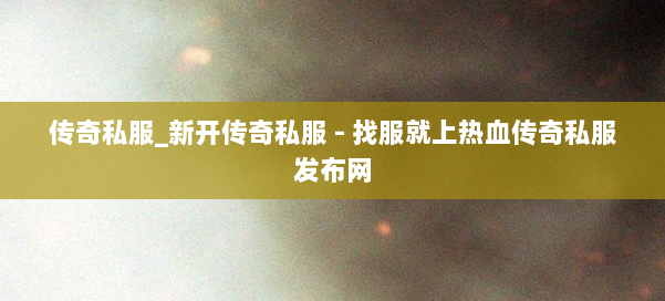传奇私服_新开传奇私服 - 找服就上热血传奇私服发布网 第2张
