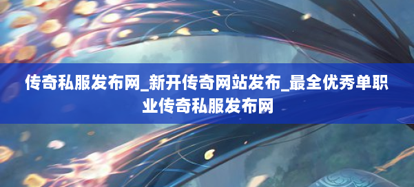 传奇私服发布网_新开传奇网站发布_最全优秀单职业传奇私服发布网 第2张 传奇私服发布网_新开传奇网站发布_最全优秀单职业传奇私服发布网 第2张