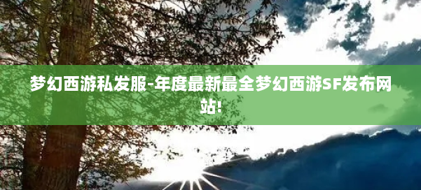 梦幻西游私发服-年度最新最全梦幻西游SF发布网站! 第3张