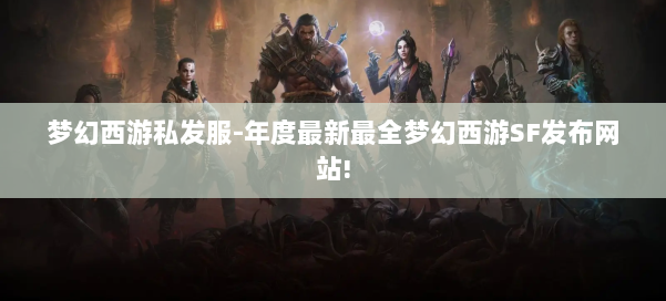 梦幻西游私发服-年度最新最全梦幻西游SF发布网站! 第1张