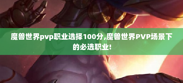 魔兽世界pvp职业选择100分,魔兽世界PVP场景下的必选职业! 第2张