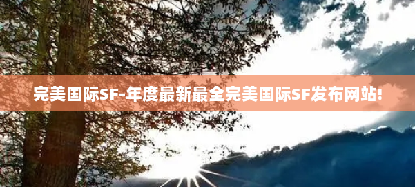 完美国际SF-年度最新最全完美国际SF发布网站! 第1张