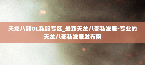 天龙八部OL私服专区_最新天龙八部私发服-专业的天龙八部私发服发布网 第2张