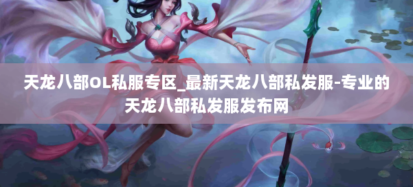 天龙八部OL私服专区_最新天龙八部私发服-专业的天龙八部私发服发布网 第3张