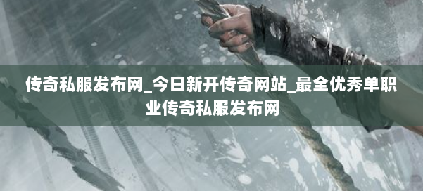 传奇私服发布网_今日新开传奇网站_最全优秀单职业传奇私服发布网 第1张