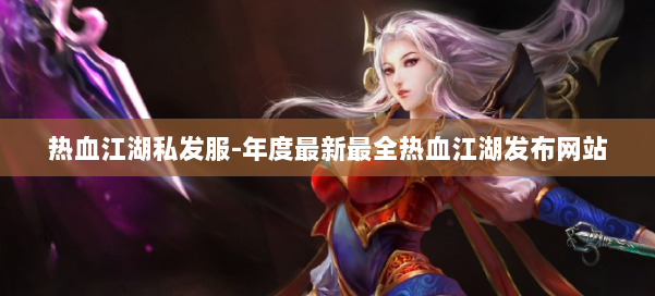 热血江湖私发服-年度最新最全热血江湖发布网站 第2张