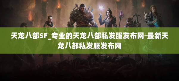 天龙八部SF_专业的天龙八部私发服发布网-最新天龙八部私发服发布网 第2张