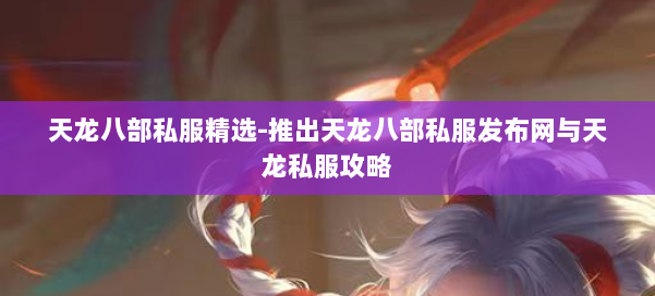 天龙八部公益私服精选-推出天龙八部公益私服发布网与天龙私服攻略 第2张 天龙八部公益私服精选-推出天龙八部公益私服发布网与天龙私服攻略 第2张