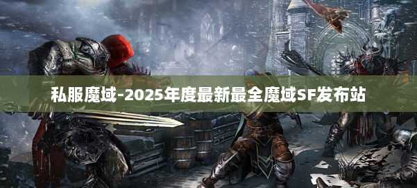 私服魔域-2025年度最新最全魔域SF发布站
