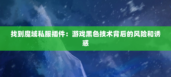找到魔域私服插件：游戏黑色技术背后的风险和诱惑