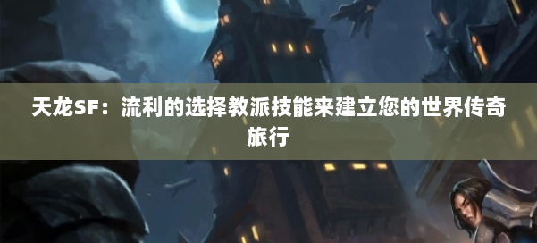 天龙SF：流利的选择教派技能来建立您的世界传奇旅行
