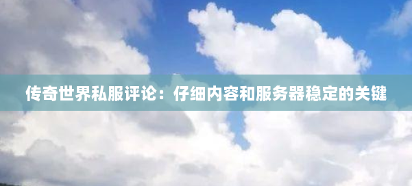 传奇世界私服评论:仔细内容和服务器稳定的关键 第2张 传奇世界私服评论:仔细内容和服务器稳定的关键 第2张