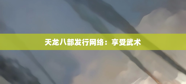 天龙八部发行网络:享受武术 第3张 天龙八部发行网络:享受武术 第3张