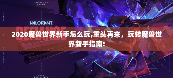 2020魔兽世界新手怎么玩,重头再来，玩转魔兽世界新手指南! 第1张