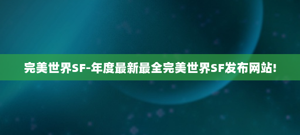 完美世界SF-年度最新最全完美世界SF发布网站! 第1张