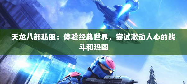 天龙八部公益私服：体验经典世界，尝试激动人心的战斗和热图 第1张