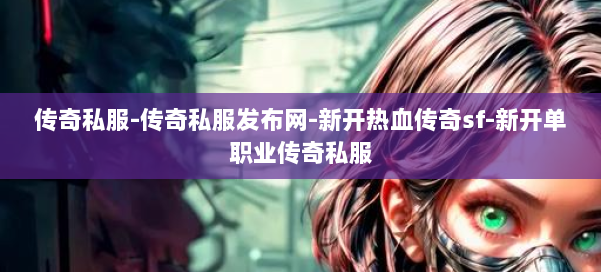 传奇私服-传奇私服发布网-新开热血传奇sf-新开单职业传奇私服