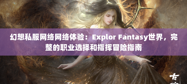 幻想私服网络网络体验：Explor Fantasy世界，完整的职业选择和指挥冒险指南 第1张