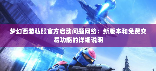 梦幻西游私服官方启动问题网络:新版本和免费交易功能的详细说明 第1张 梦幻西游私服官方启动问题网络:新版本和免费交易功能的详细说明 第1张