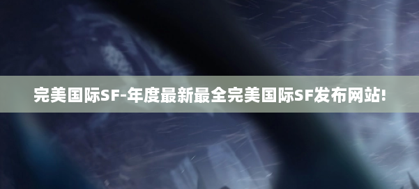 完美国际SF-年度最新最全完美国际SF发布网站! 第2张 完美国际SF-年度最新最全完美国际SF发布网站! 第2张