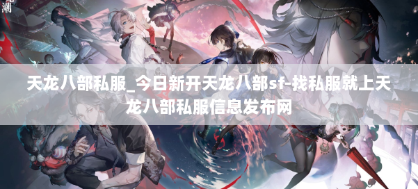 天龙八部公益私服_今日新开天龙八部sf-找私服就上天龙八部公益私服信息发布网 第3张