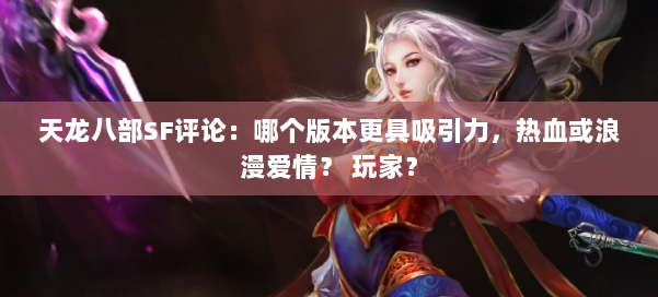 天龙八部SF评论：哪个版本更具吸引力，热血或浪漫爱情？ 玩家？ 第2张