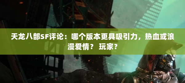天龙八部SF评论：哪个版本更具吸引力，热血或浪漫爱情？ 玩家？