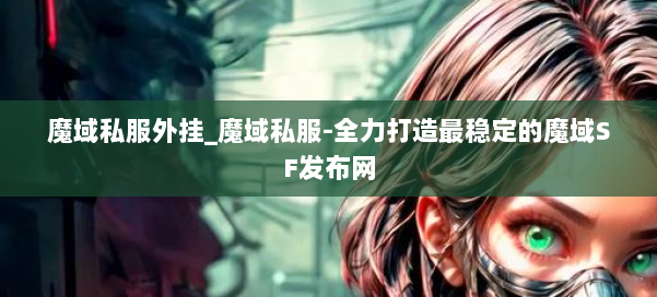 魔域私服外挂_魔域私服-全力打造最稳定的魔域SF发布网 第2张