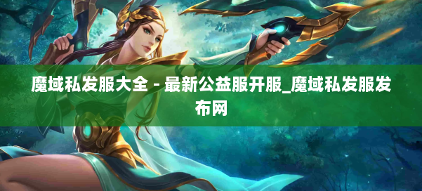 魔域私发服大全 - 最新公益服开服_魔域私发服发布网 第1张 魔域私发服大全 - 最新公益服开服_魔域私发服发布网 第1张