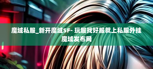 魔域私服_新开魔域SF- 玩服找好服就上私服外挂魔域发布网 第1张 魔域私服_新开魔域SF- 玩服找好服就上私服外挂魔域发布网 第1张