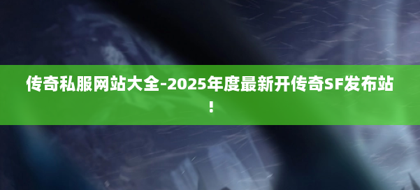 传奇私服网站大全-2025年度最新开传奇SF发布站! 第2张 传奇私服网站大全-2025年度最新开传奇SF发布站! 第2张