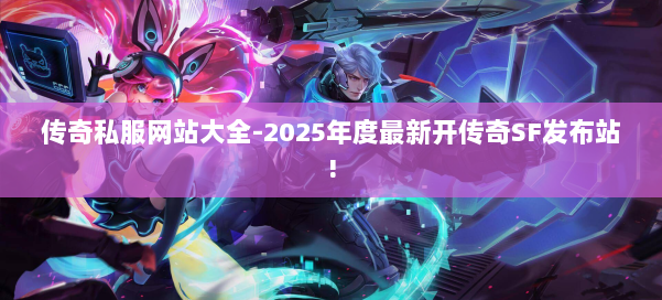 传奇私服网站大全-2025年度最新开传奇SF发布站! 第1张 传奇私服网站大全-2025年度最新开传奇SF发布站! 第1张
